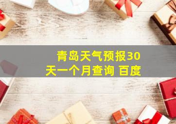 青岛天气预报30天一个月查询 百度